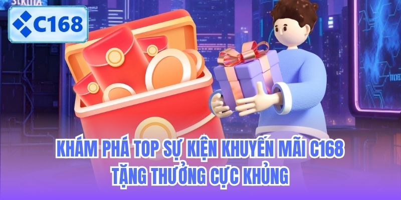 Khám phá top sự kiện khuyến mãi C168 tặng thưởng cực khủng